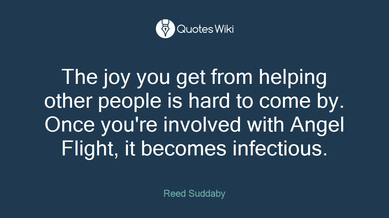 The joy you get from helping other people is hard to come by. Once you're involved with Angel Flight, it becomes infectious.