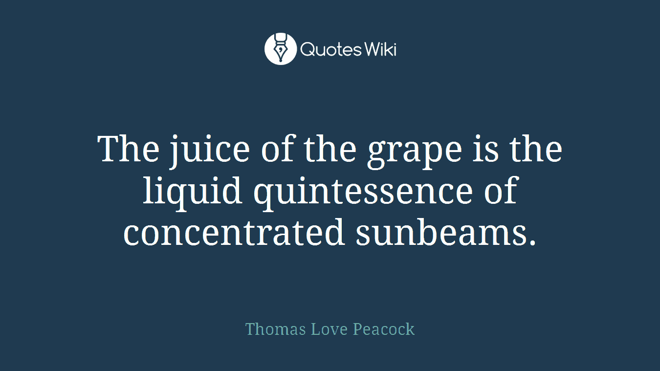 The juice of the grape is the liquid quintessence of concentrated sunbeams.