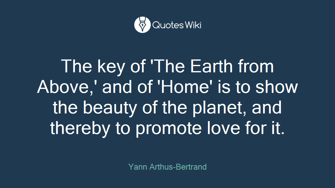 The key of 'The Earth from Above,' and of 'Home' is to show the beauty of the planet, and thereby to promote love for it.