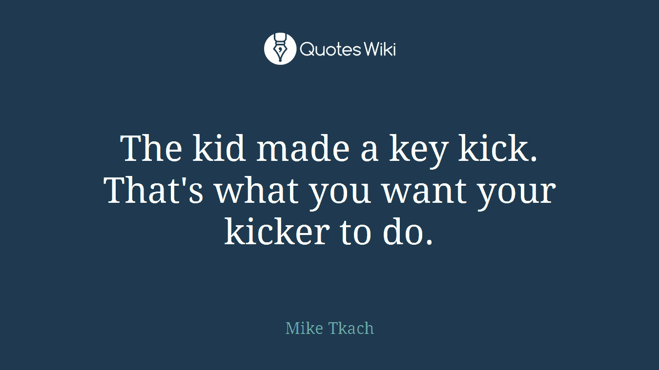 The kid made a key kick. That's what you want your kicker to do.