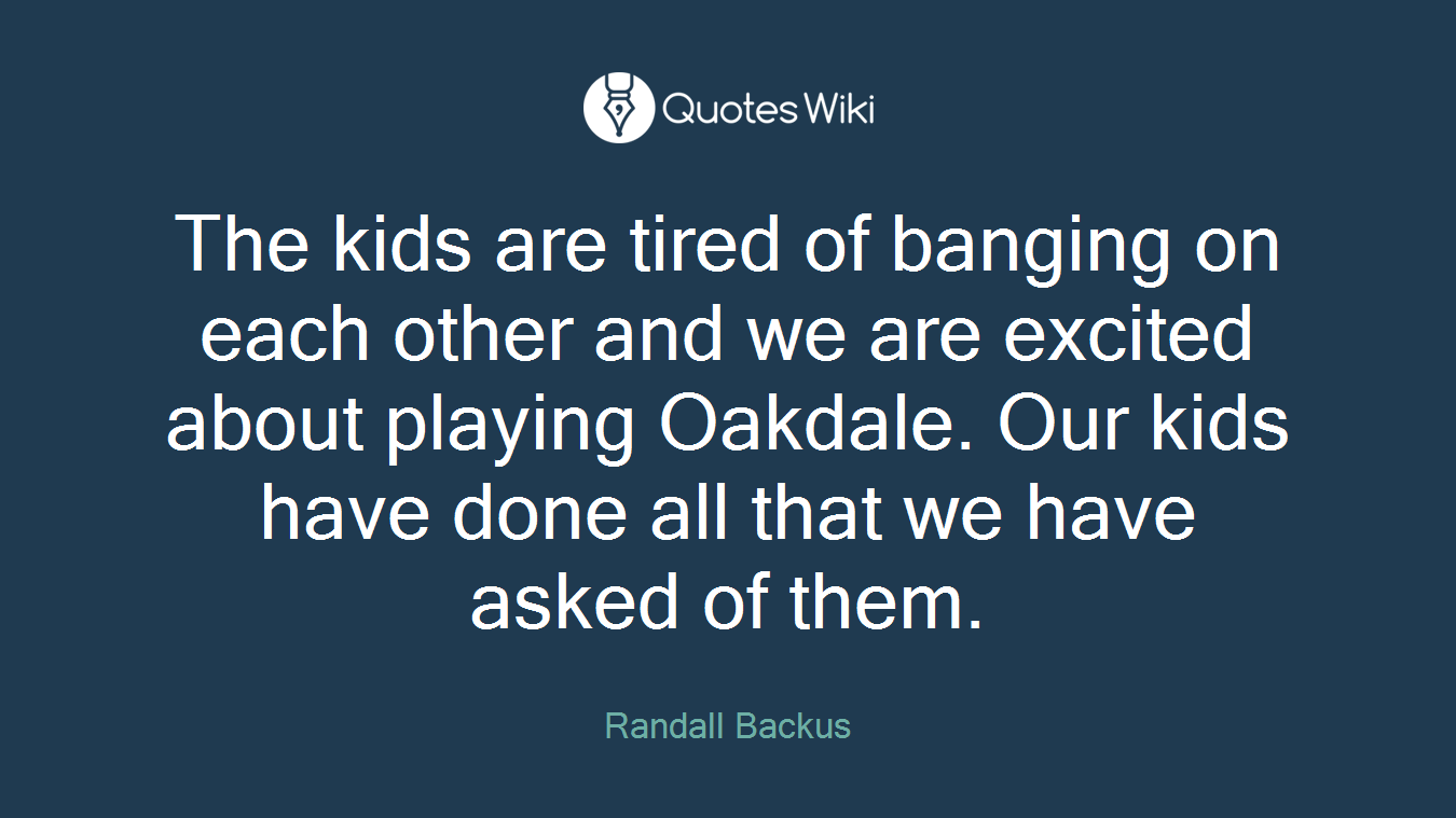 The kids are tired of banging on each other and we are excited about playing Oakdale. Our kids have done all that we have asked of them.
