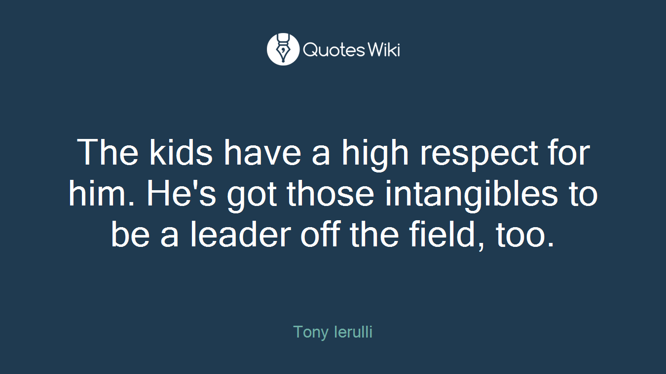 The kids have a high respect for him. He's got those intangibles to be a leader off the field, too.