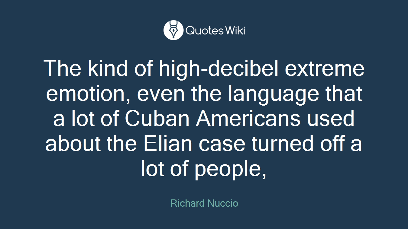 The kind of high-decibel extreme emotion, even the language that a lot of Cuban Americans used about the Elian case turned off a lot of people,