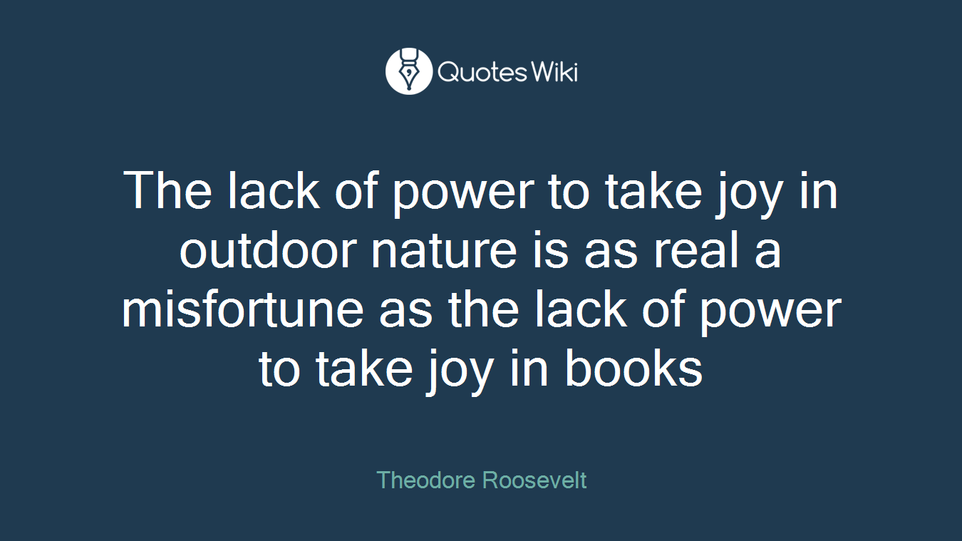 The lack of power to take joy in outdoor nature is as real a misfortune as the lack of power to take joy in books