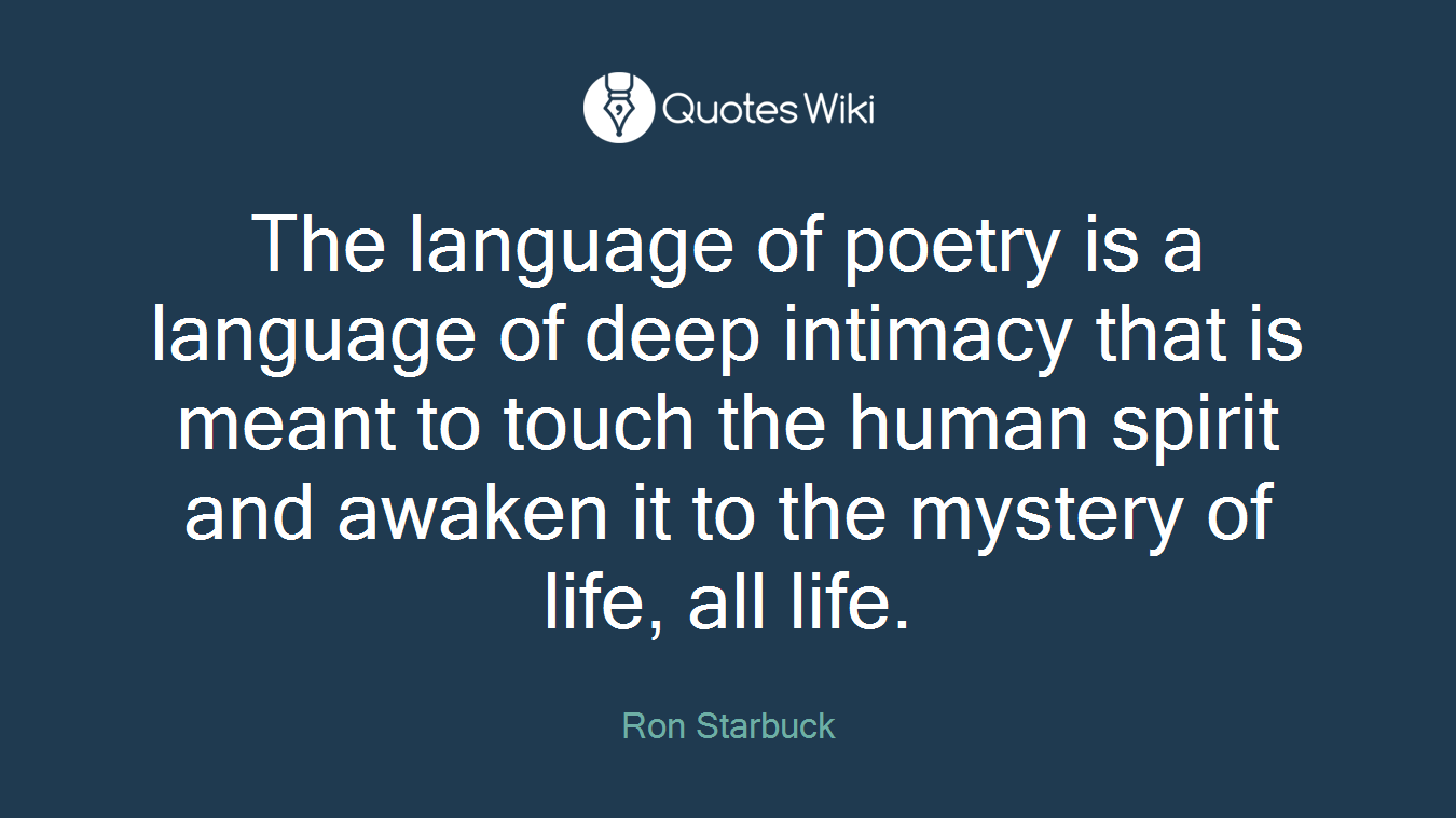 The language of poetry is a language of deep intimacy that is meant to touch the human spirit and awaken it to the mystery of life, all life.