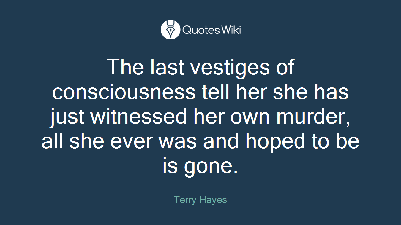 The last vestiges of consciousness tell her she has just witnessed her own murder, all she ever was and hoped to be is gone.
