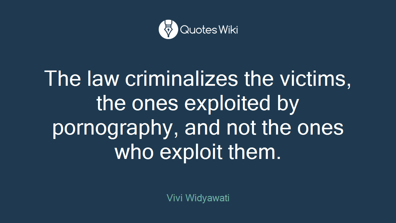 The law criminalizes the victims, the ones exploited by pornography, and not the ones who exploit them.