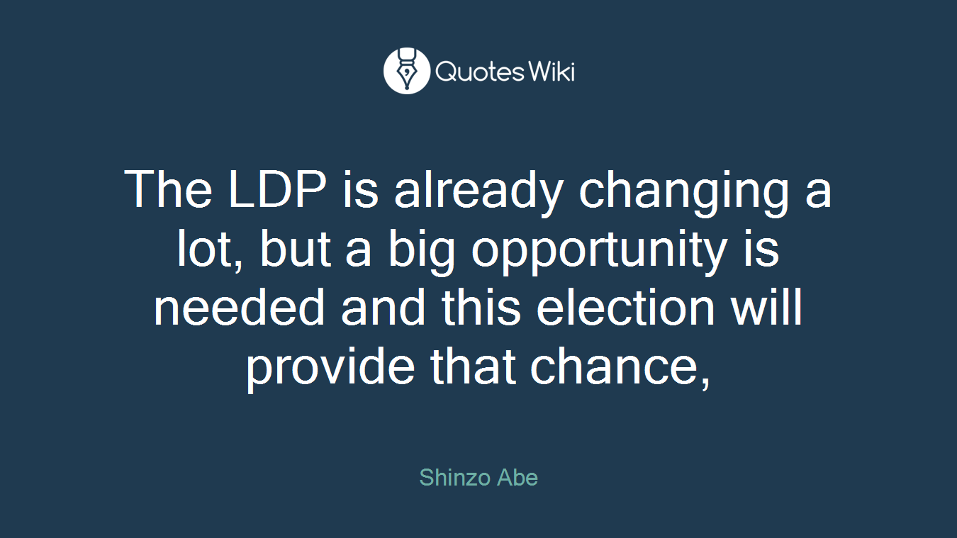 The LDP is already changing a lot, but a big opportunity is needed and this election will provide that chance,