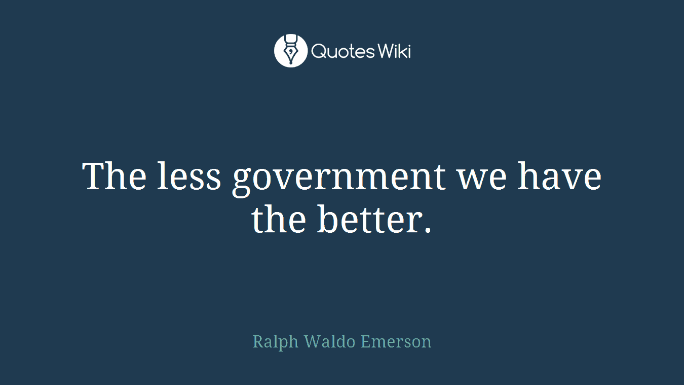 The less government we have the better.