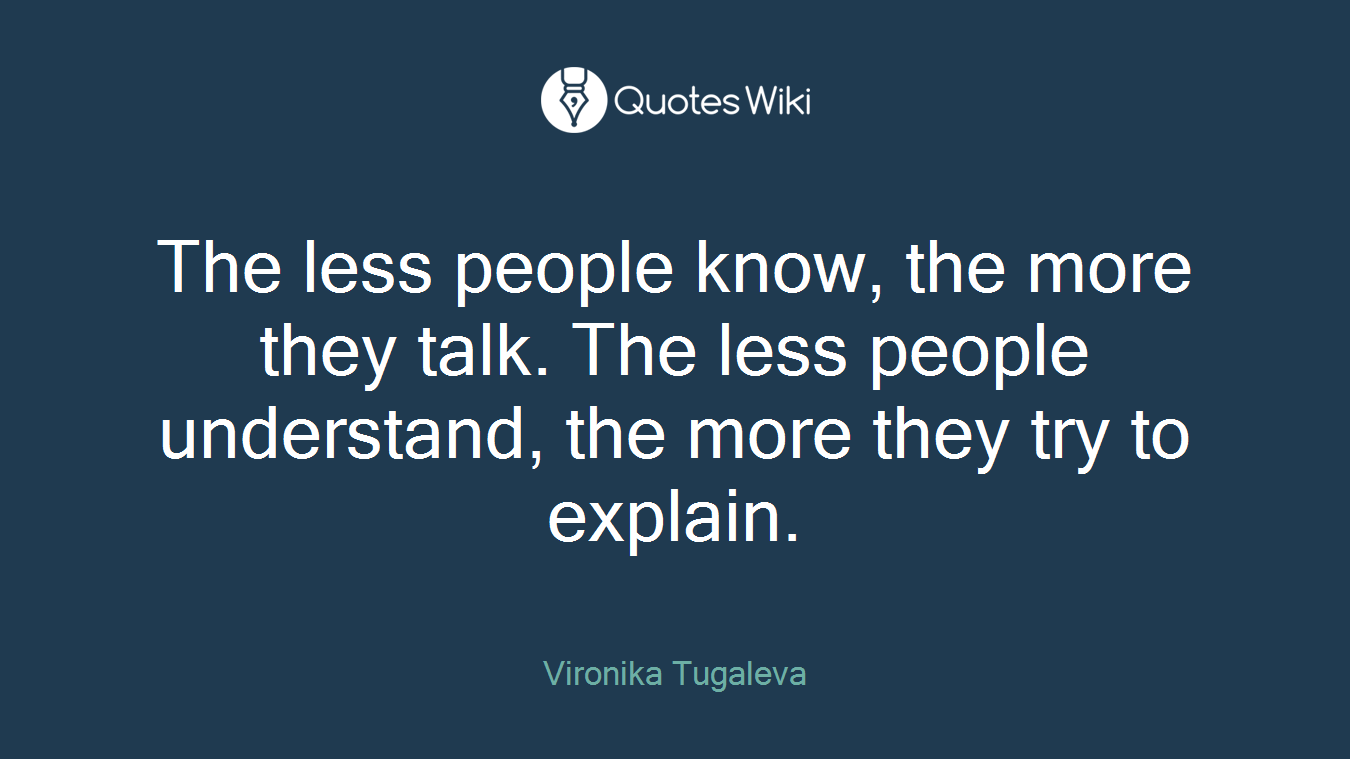 The less people know, the more they talk. The less people understand, the more they try to explain.
