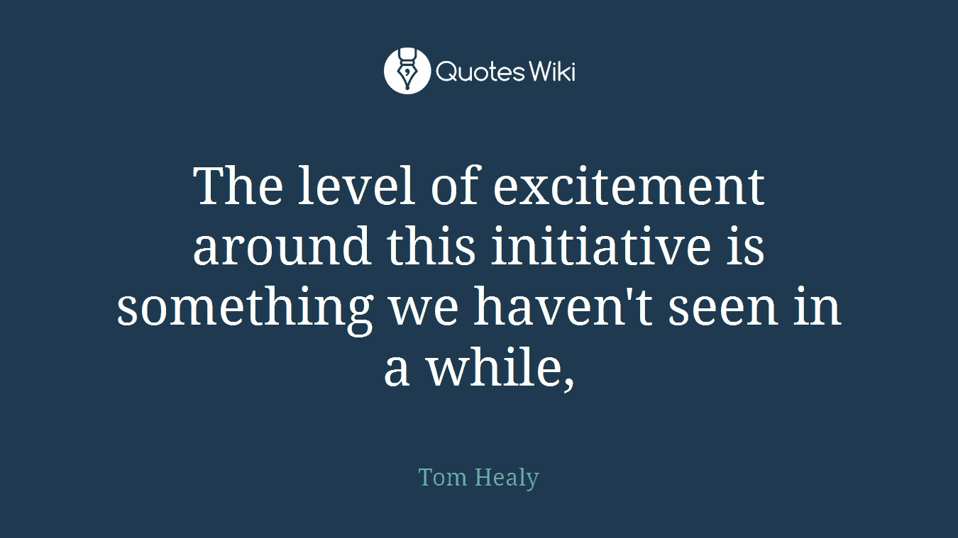 The level of excitement around this initiative is something we haven't seen in a while,