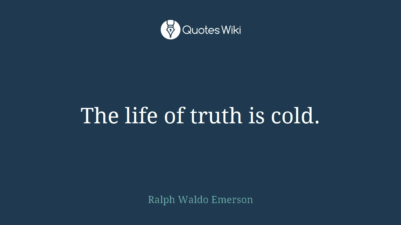 The life of truth is cold.