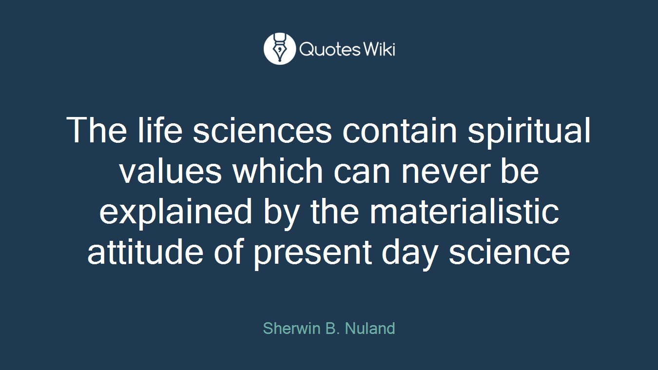 The life sciences contain spiritual values which can never be explained by the materialistic attitude of present day science
