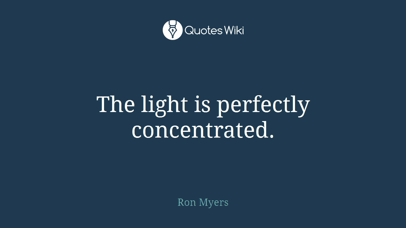 The light is perfectly concentrated.