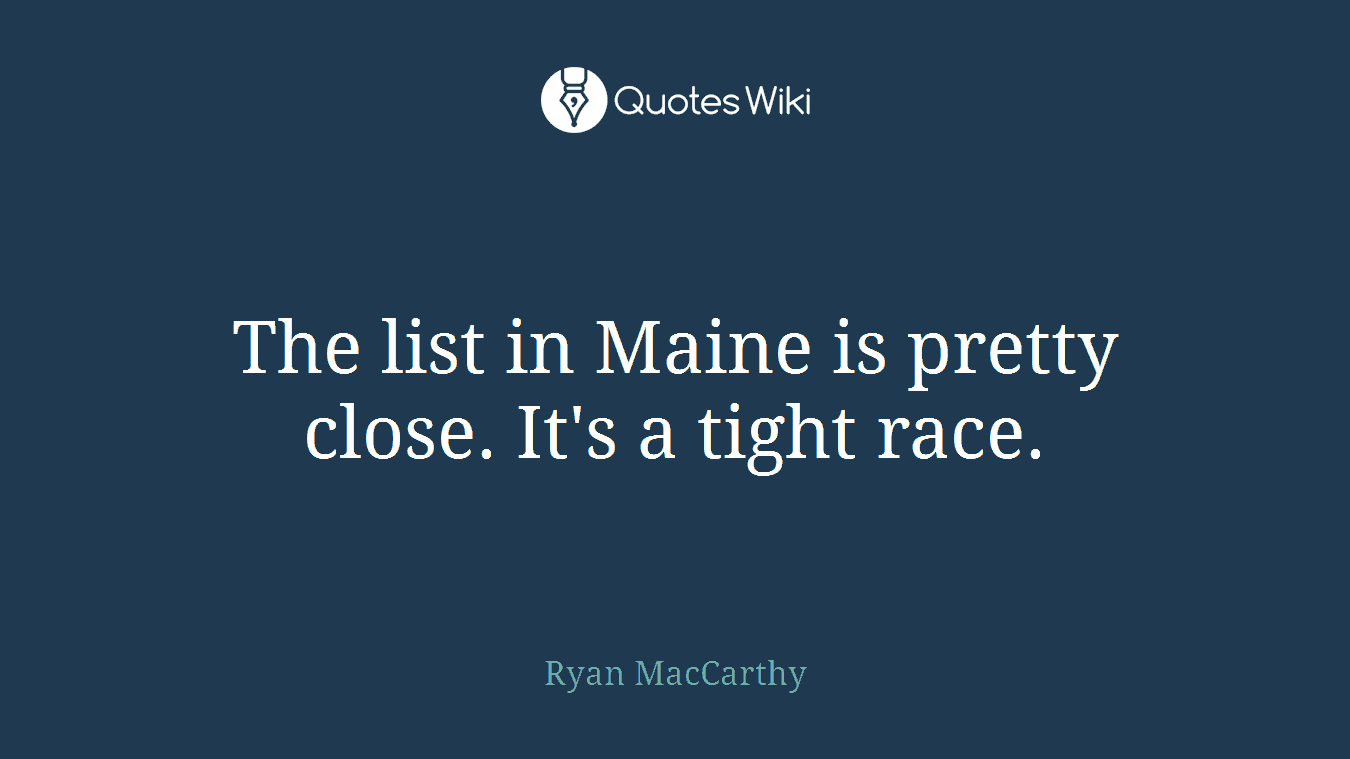 The list in Maine is pretty close. It's a tight race.