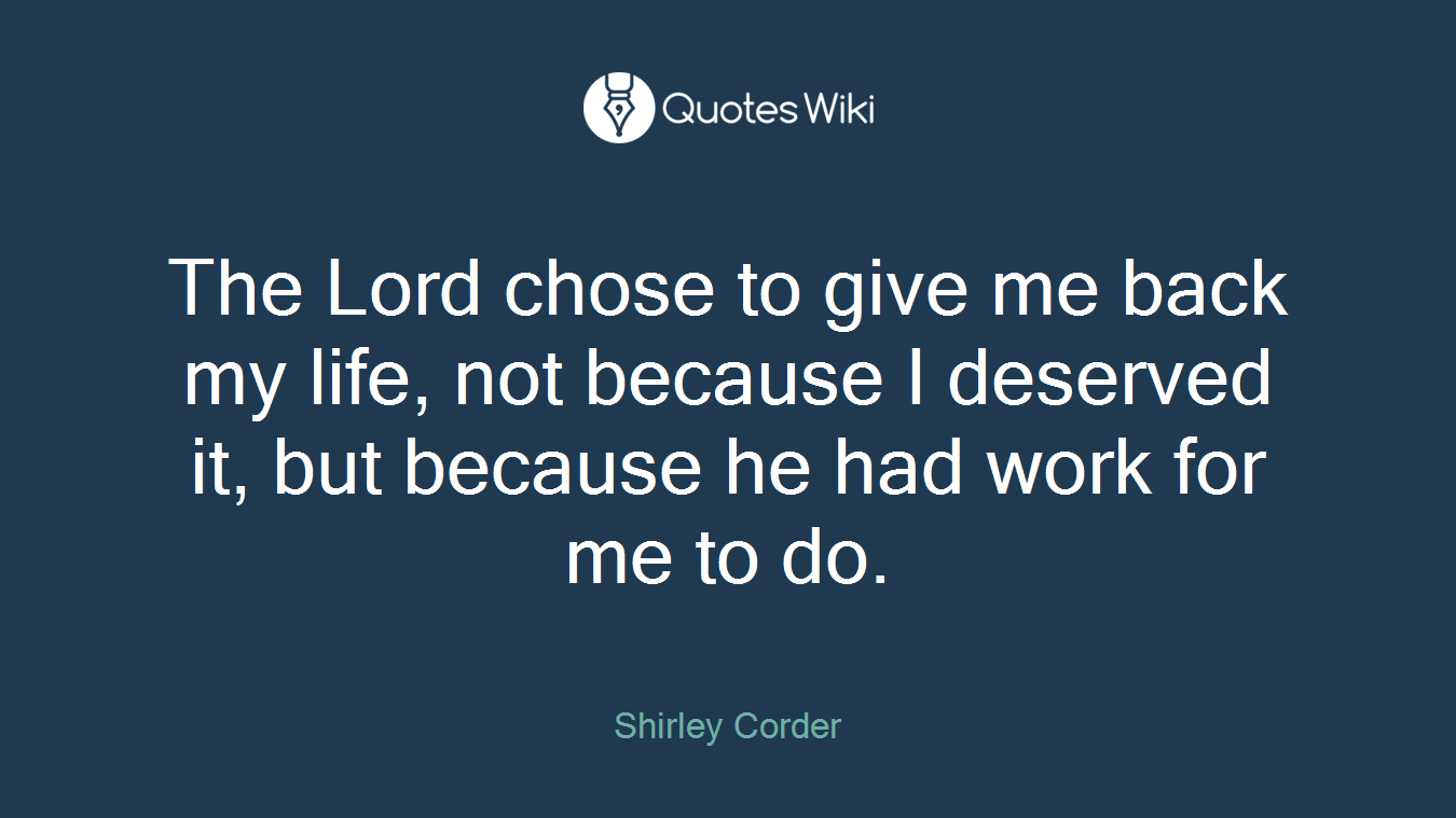 The Lord chose to give me back my life, not because I deserved it, but because he had work for me to do.