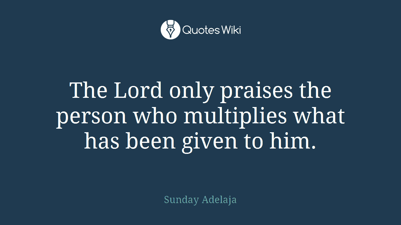 The Lord only praises the person who multiplies what has been given to him.