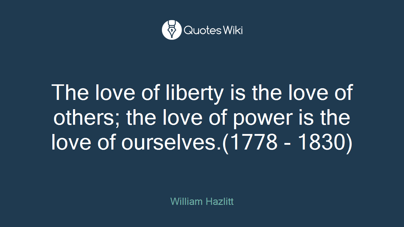 The love of liberty is the love of others; the love of power is the love of ourselves.(1778 - 1830)