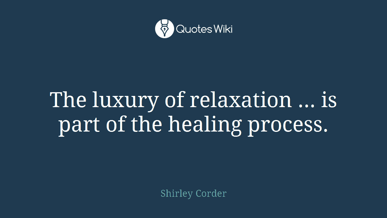 The luxury of relaxation ... is part of the healing process.