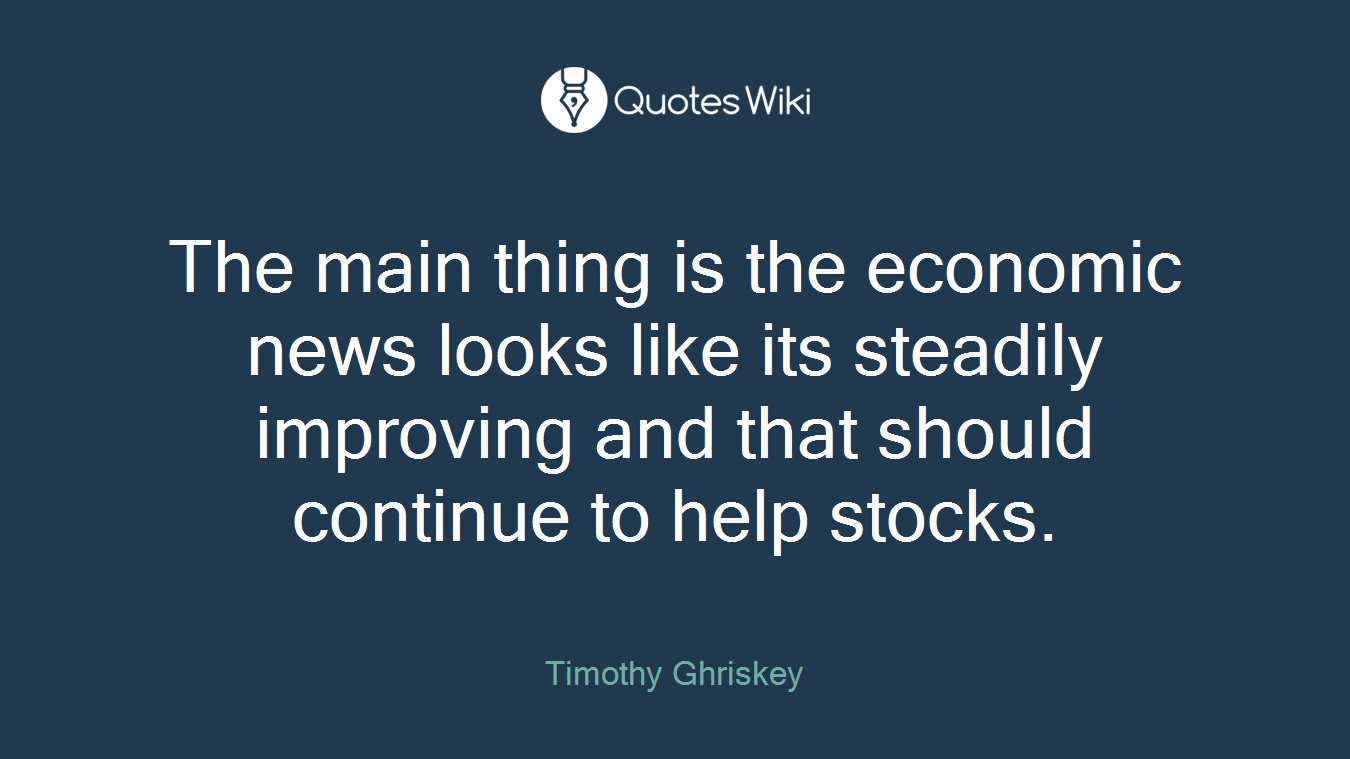 The main thing is the economic news looks like its steadily improving and that should continue to help stocks.