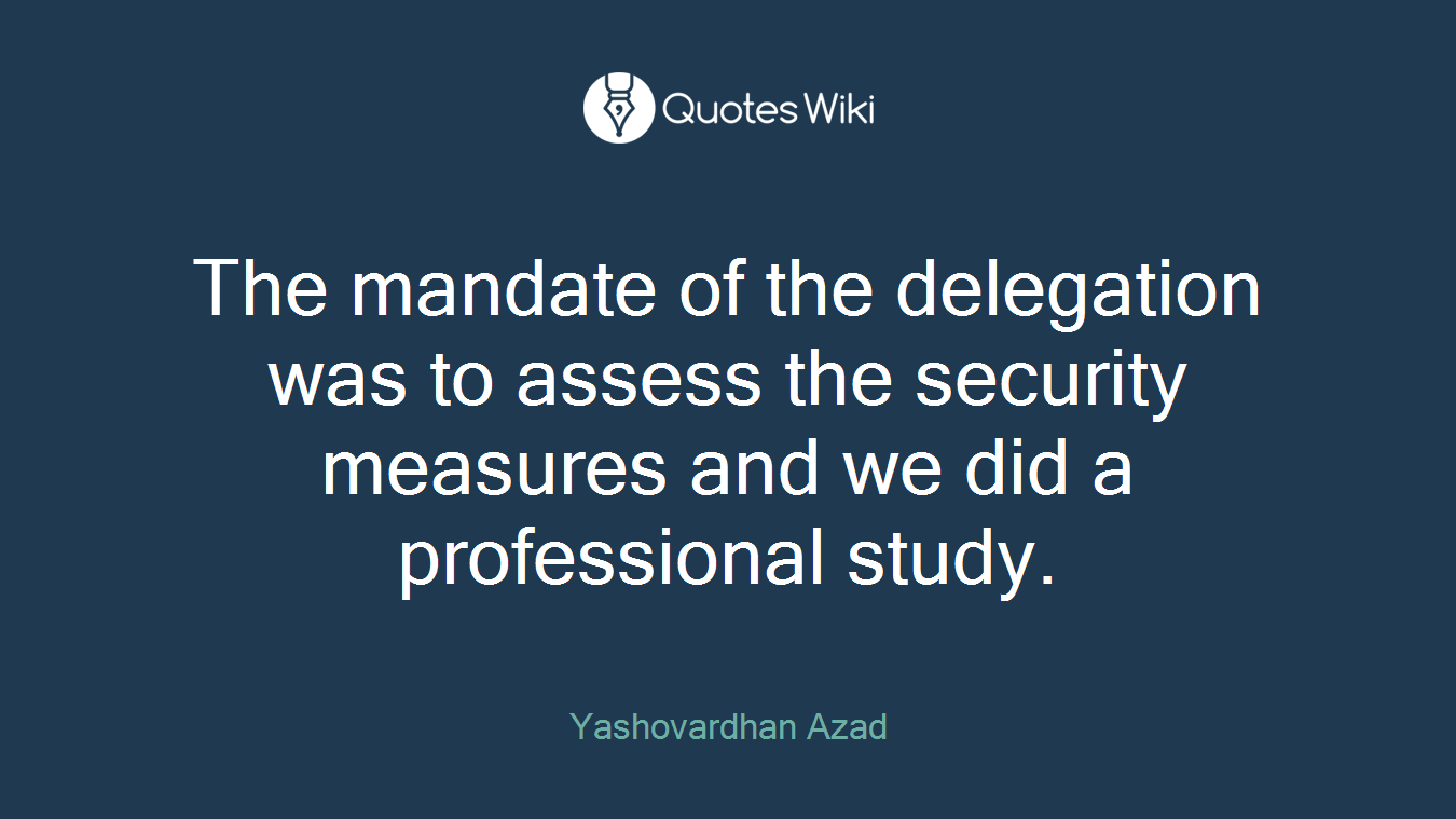 The mandate of the delegation was to assess the security measures and we did a professional study.