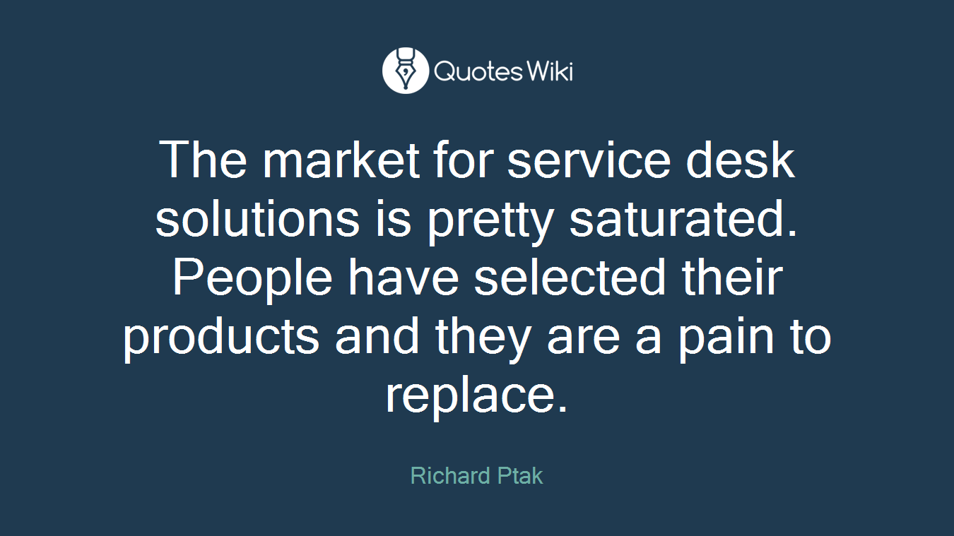 The market for service desk solutions is pretty saturated. People have selected their products and they are a pain to replace.