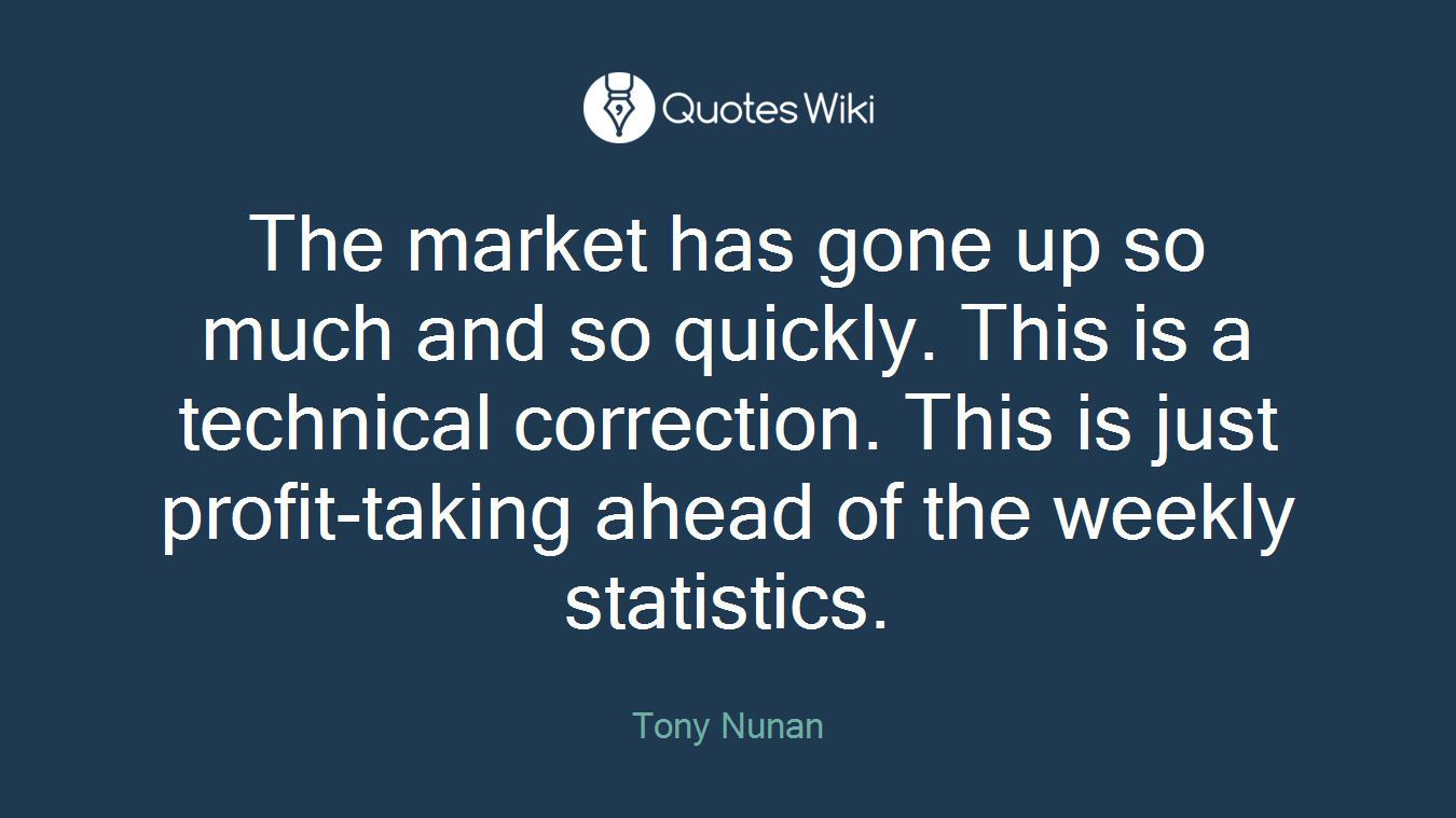 The market has gone up so much and so quickly. This is a technical correction. This is just profit-taking ahead of the weekly statistics.
