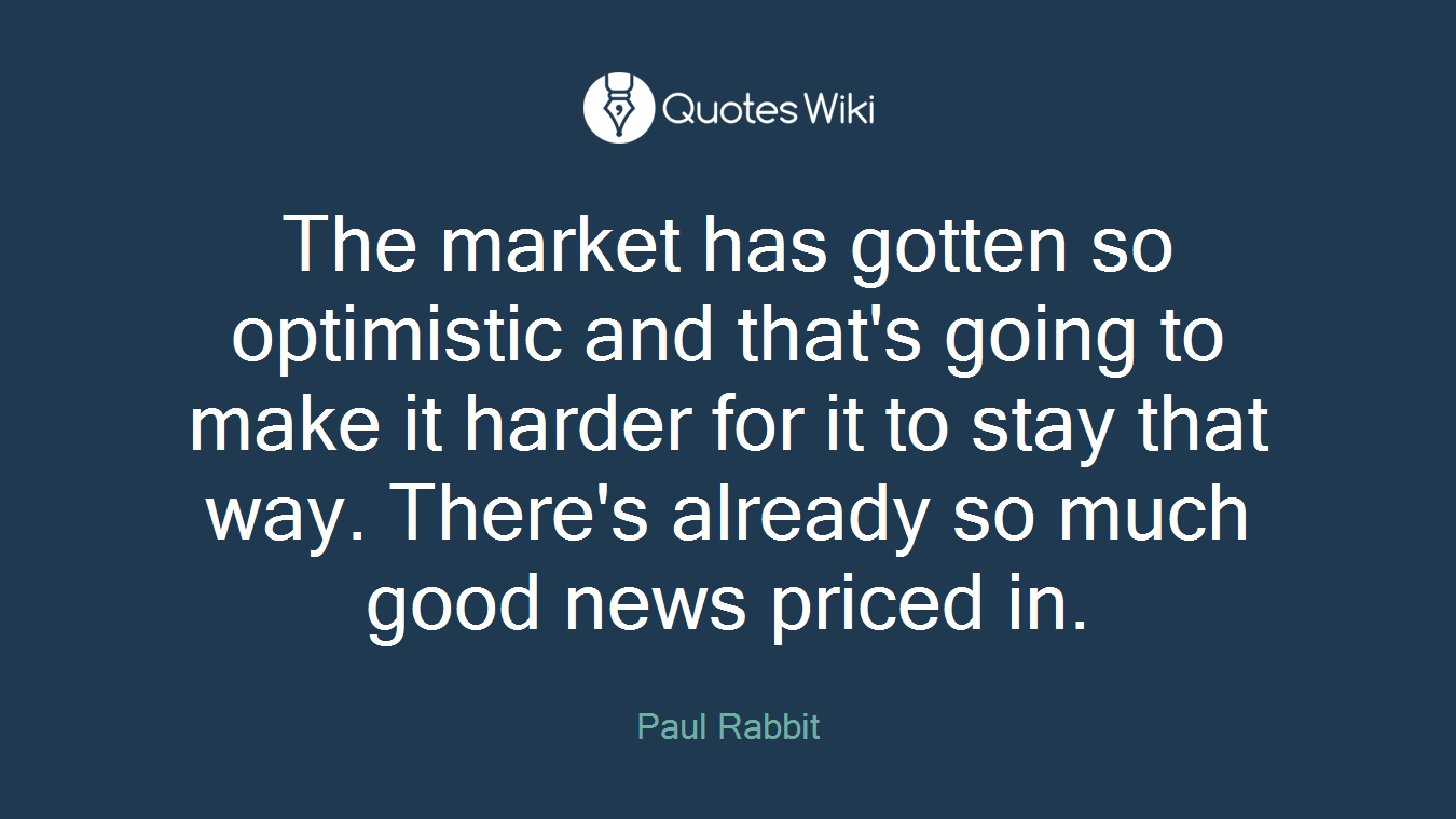 The market has gotten so optimistic and that's going to make it harder for it to stay that way. There's already so much good news priced in.