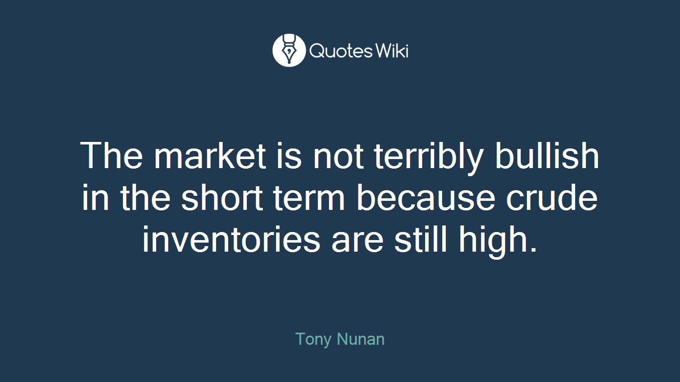 The market is not terribly bullish in the short term because crude inventories are still high.