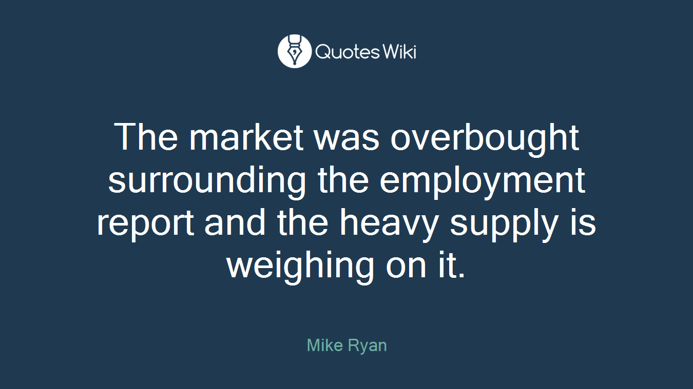The market was overbought surrounding the employment report and the heavy supply is weighing on it.