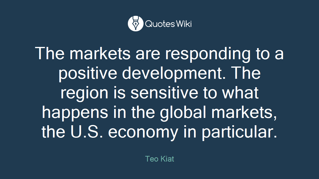 The markets are responding to a positive development. The region is sensitive to what happens in the global markets, the U.S. economy in particular.