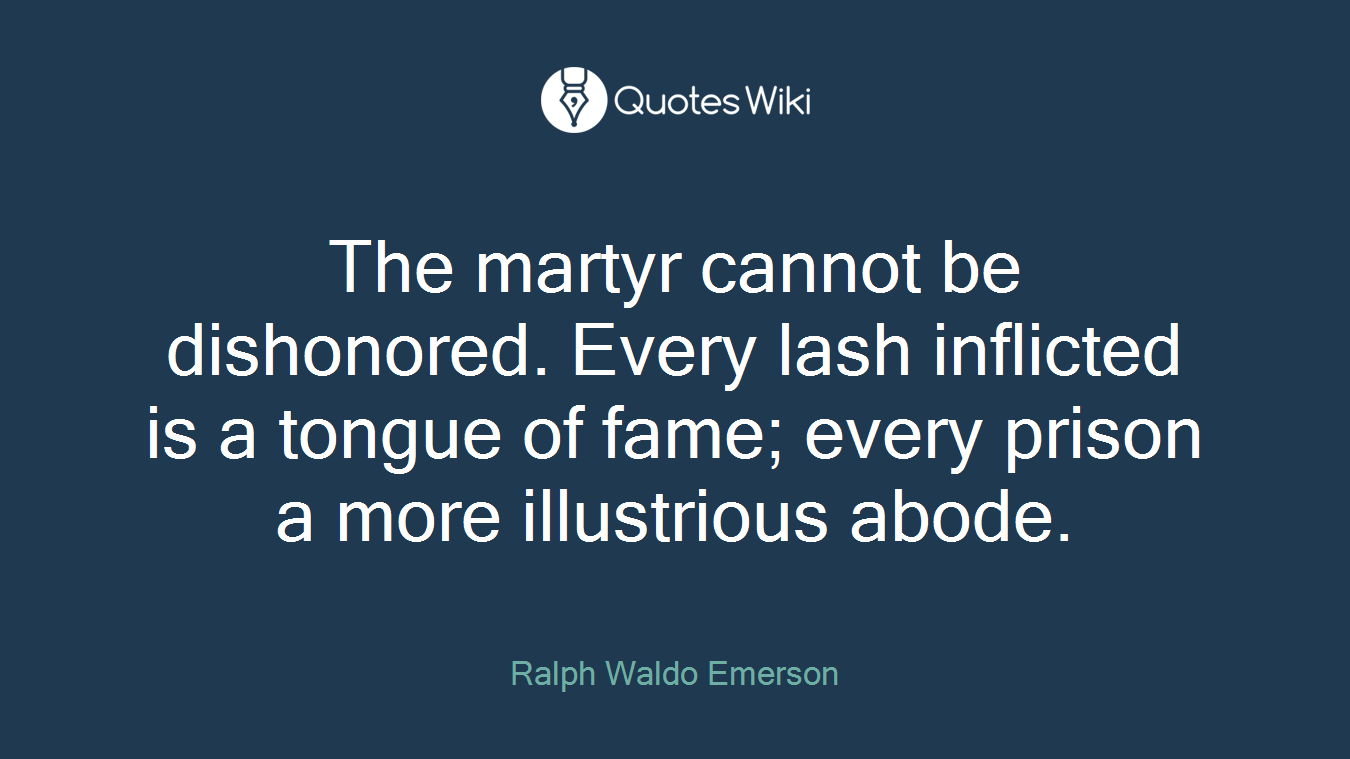 The martyr cannot be dishonored. Every lash inflicted is a tongue of fame; every prison a more illustrious abode.