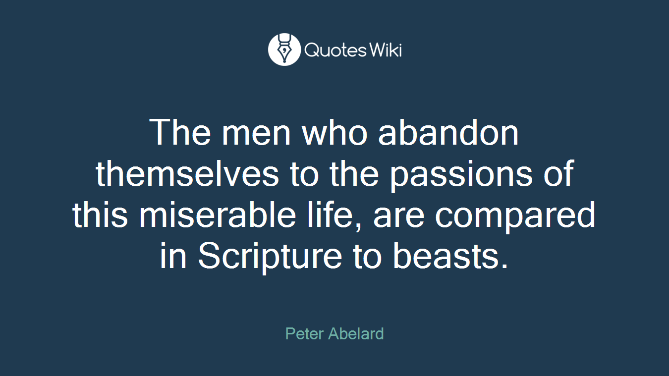 The men who abandon themselves to the passions of this miserable life, are compared in Scripture to beasts.