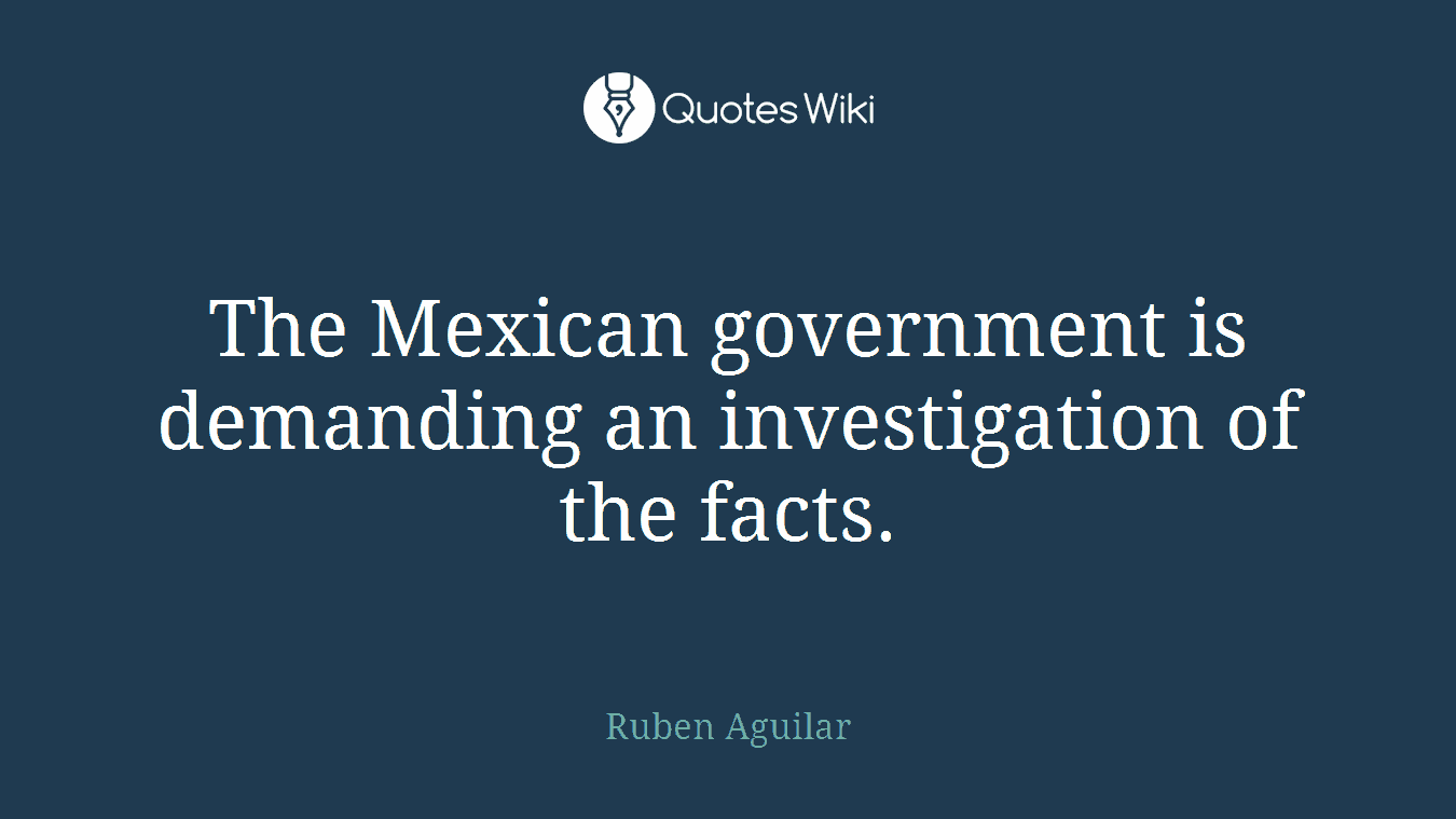 The Mexican government is demanding an investigation of the facts.