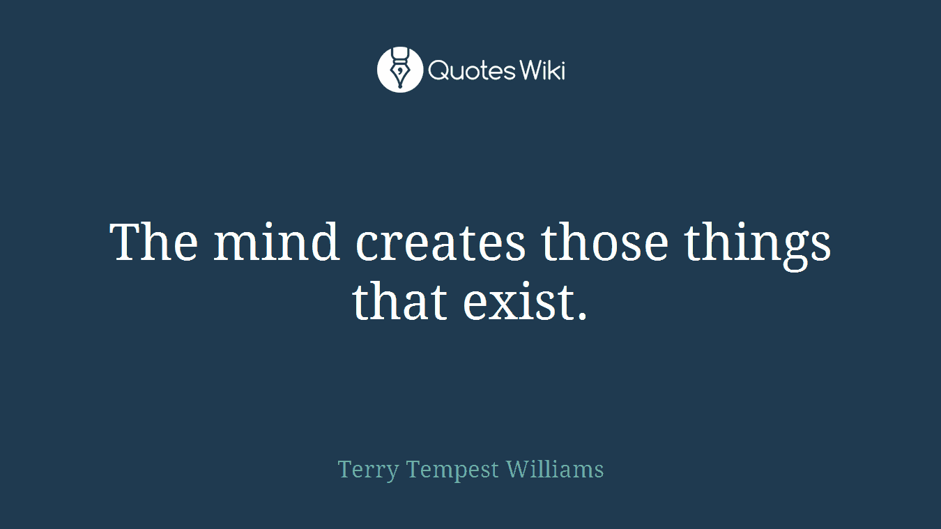 The mind creates those things that exist.