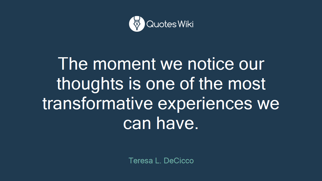 The moment we notice our thoughts is one of the most transformative experiences we can have.