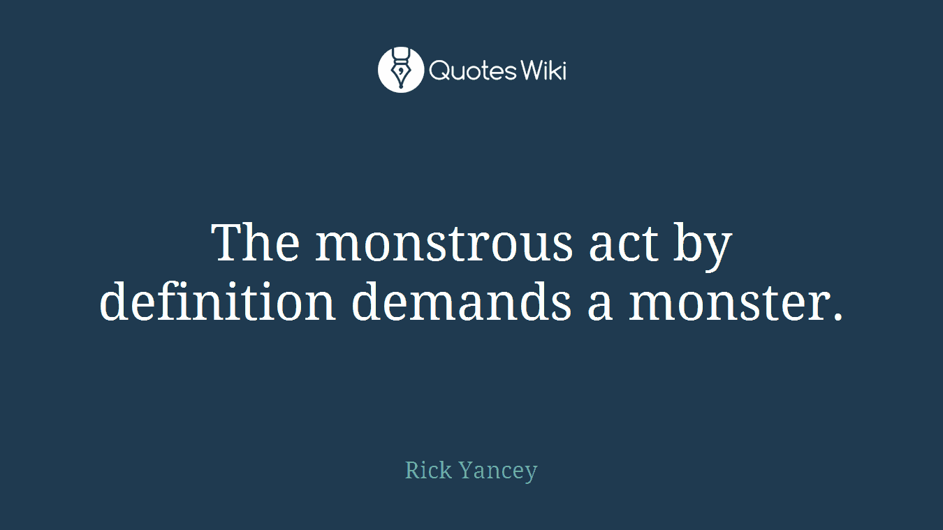 The monstrous act by definition demands a monster.