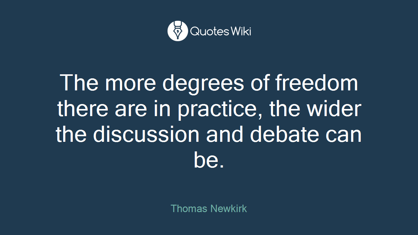 The more degrees of freedom there are in practice, the wider the discussion and debate can be.