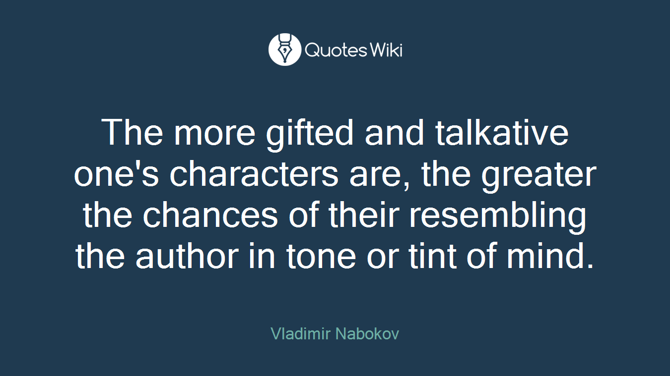 The more gifted and talkative one's characters are, the greater the chances of their resembling the author in tone or tint of mind.