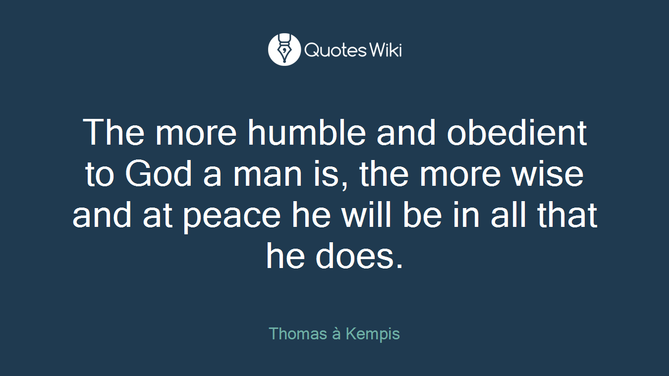 The more humble and obedient to God a man is, the more wise and at peace he will be in all that he does.