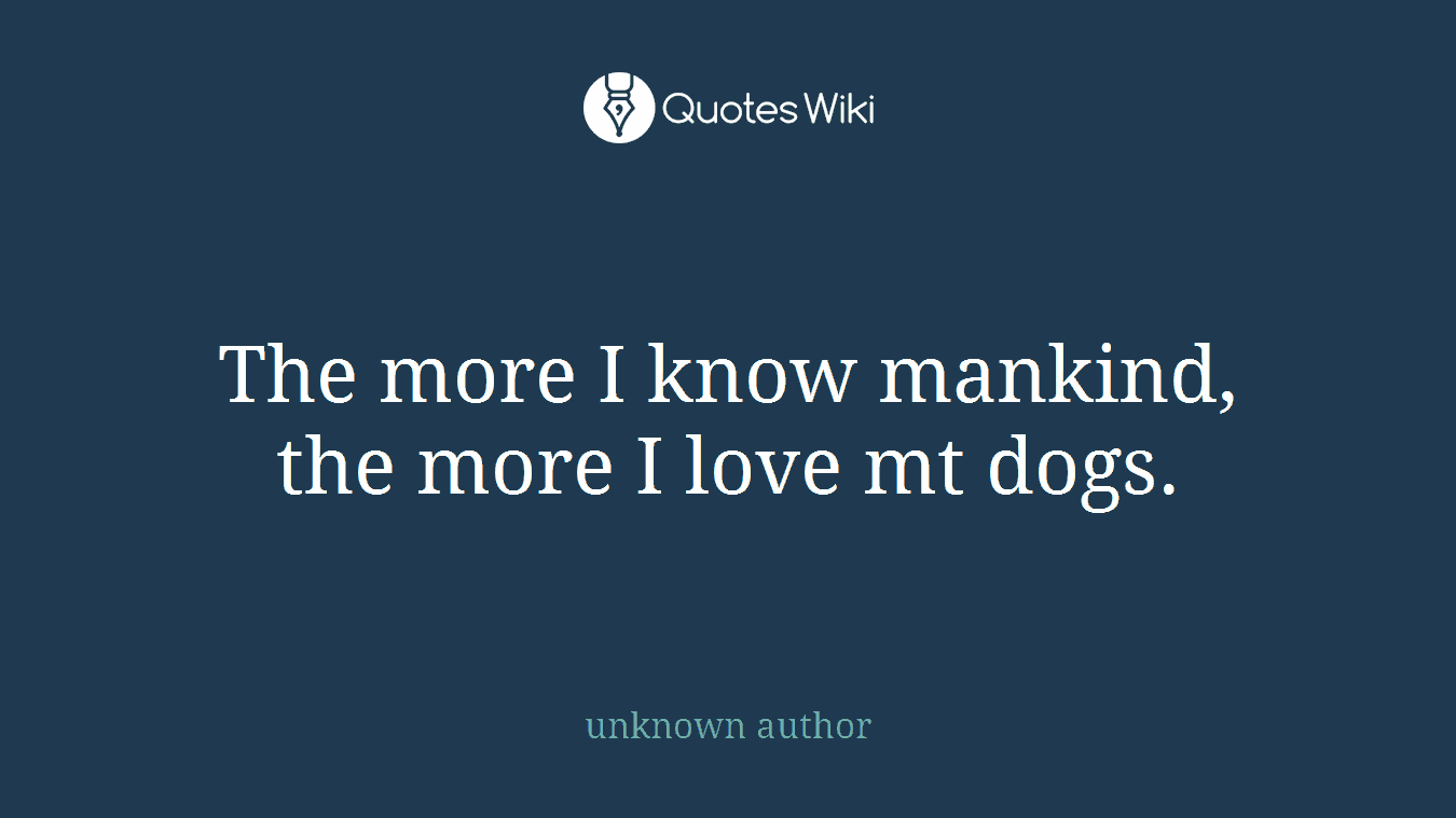 The more I know mankind, the more I love mt dogs.