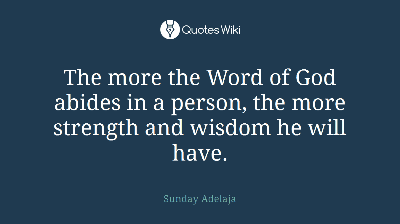The more the Word of God abides in a person, the more strength and wisdom he will have.