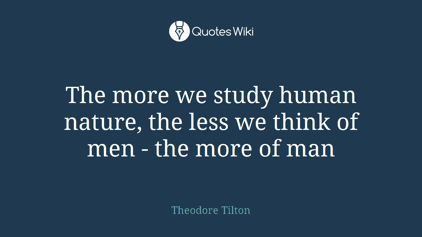 The more we study human nature, the less we think of men - the more of man