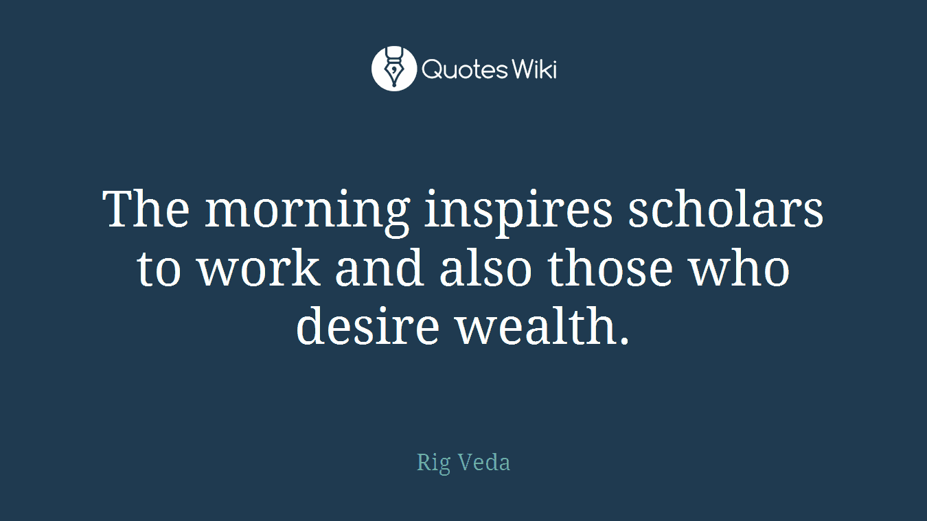 The morning inspires scholars to work and also those who desire wealth.