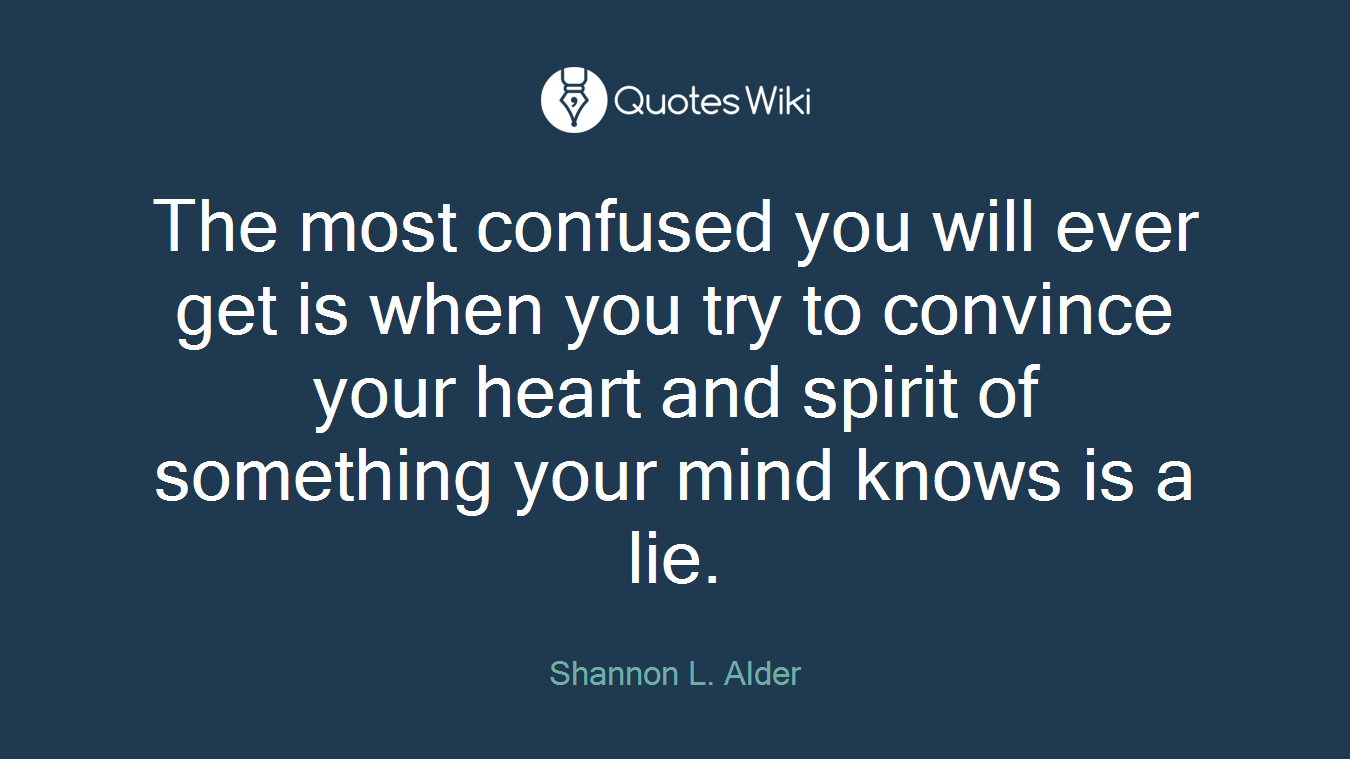 The most confused you will ever get is when you try to convince your heart and spirit of something your mind knows is a lie.