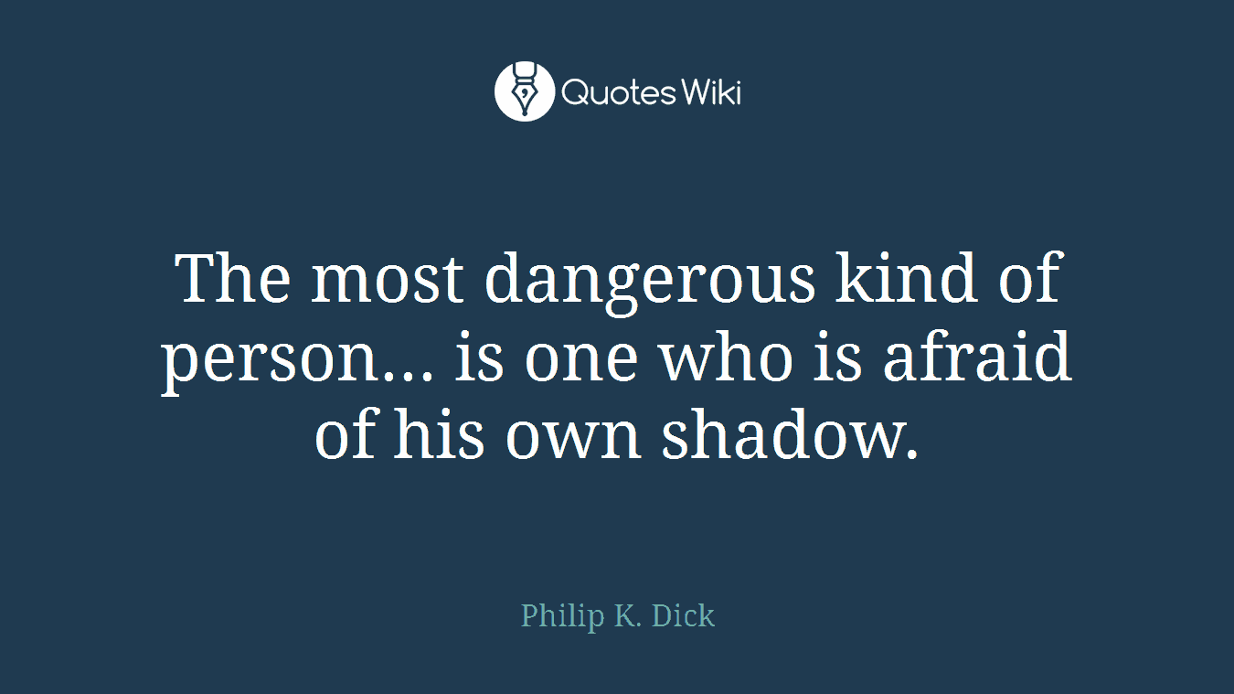 The most dangerous kind of person... is one who is afraid of his own shadow.