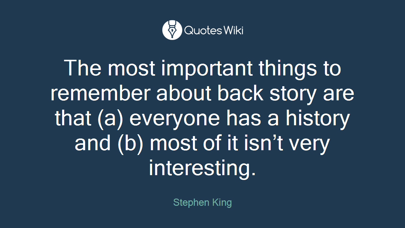 The most important things to remember about back story are that (a) everyone has a history and (b) most of it isn’t very interesting.