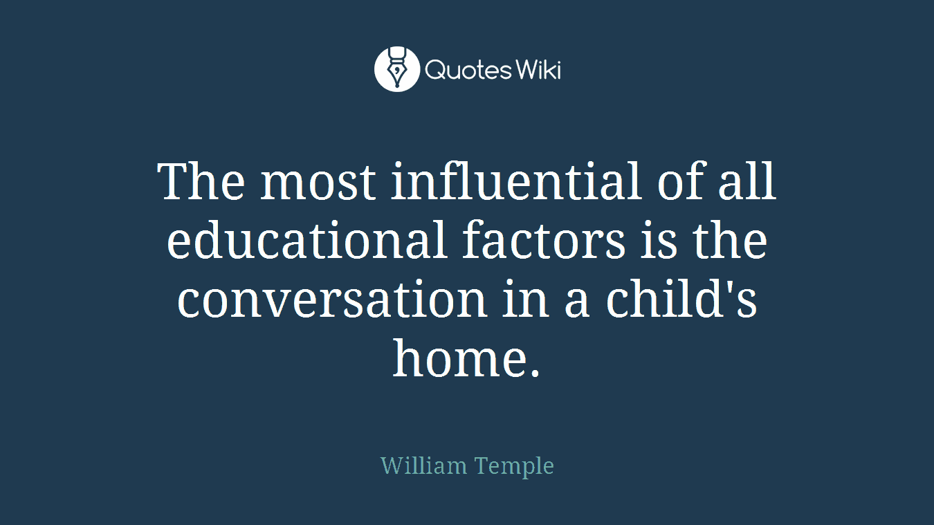 The most influential of all educational factors is the conversation in a child's home.