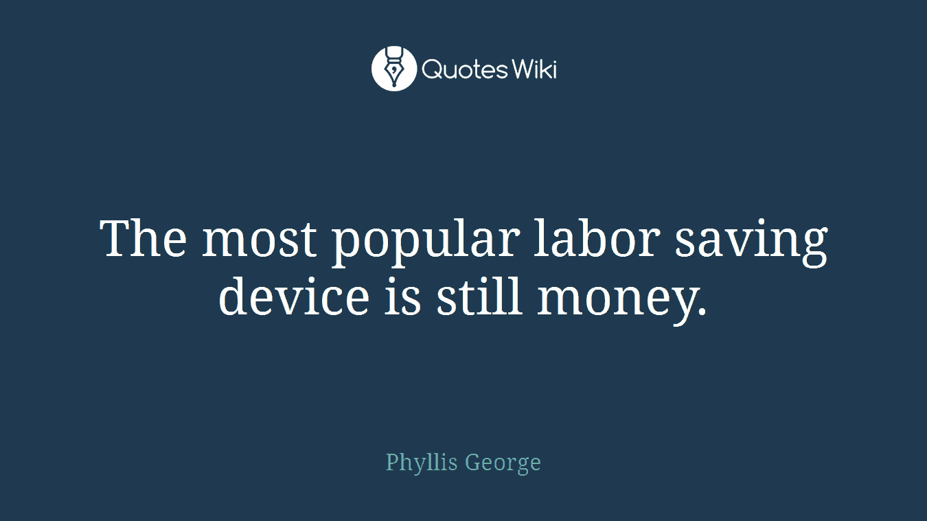 The most popular labor saving device is still money.
