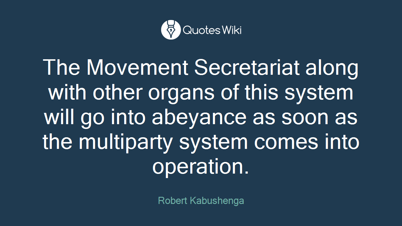 The Movement Secretariat along with other organs of this system will go into abeyance as soon as the multiparty system comes into operation.